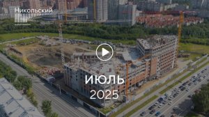 «Никольский»: ход строительства, июль 2025 г.
