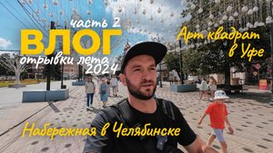 Летний влог 2024. Новая набережная в Челябинске. Арт квадрат в Уфе. Гуляем по парку Гагарина