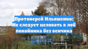 Протоиерей Ильяшенко: Не следует целовать в лоб покойника без венчика