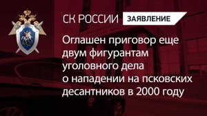 Оглашен приговор еще 2 фигурантам уголовного дела о нападении на псковских десантников в 2000 году