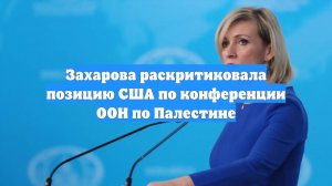 Захарова раскритиковала позицию США по конференции ООН по Палестине