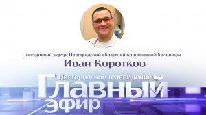 Сосудистый хирург Новгородской областной клинической больницы Иван Коротков в «Главном эфире»