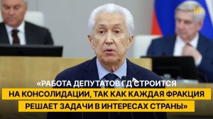 «Работа депутатов строится на консолидации, так как каждая фракция решает задачи в интересах страны»