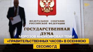 Морозов анонсировал темы «правительственных часов» в осеннюю сессию ГД