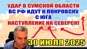 Удар в Сумской области. ВС РФ прорываются к Покровску с юга. Наступление на Северск! 30 июля 2025
