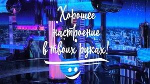 Хорошее настроение в твоих руках !