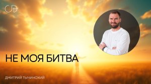 «НЕ МОЯ БИТВА» Воскресное слово от пастора Дмитрия Тычинского - 27 июля