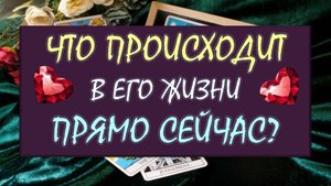 ❤️ ЧТО ПРОИСХОДИТ В ЕГО ЖИЗНИ ПРЯМО СЕЙЧАС? ❤️ Серия 567 😉