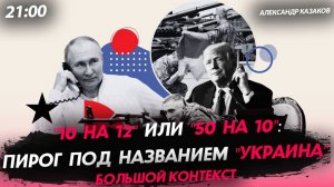 "10 на 12" или "50 на 10": пирог под названием "Украина" [Александр Казаков. СТРИМ]