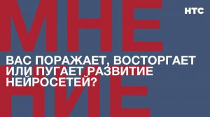 Мнение: Вас поражает, восторгает или пугает развитие нейросетей?