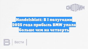 Handelsblatt: В I полугодии 2025 года прибыль BMW упала больше чем на четверть