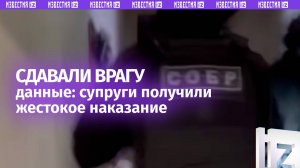 Жестокий удар по предателям: супруги-иуды получили 15 и 17 лет за передачу данных о ВС РФ врагу