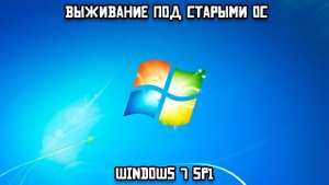 Выживание под старыми ОС: Windows 7 SP1