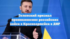 Зеленский признал проникновение российских войск в Красноармейск в ДНР