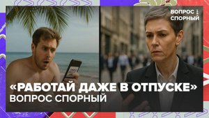 Нужно ли в отпуске отвечать на рабочие сообщения?|Вопрос спорный — Москва 24|Контент