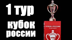 1-й тур Кубка России по футболу результаты, таблица, расписание.