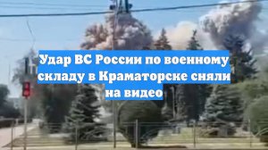 Удар ВС России по военному складу в Краматорске сняли на видео