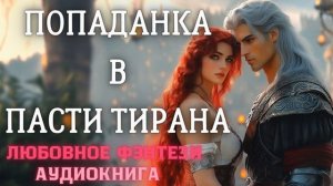 АУДИОКНИГА ЛЮБОВНОЕ ФЭНТЕЗИ: ПОПАДАНКА В ПАСТИ ТИРАНА СЛУШАТЬ