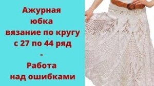 Ажурная юбка вязание по кругу - с 27 по 44 ряд