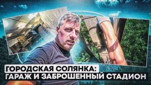 Городская солянка: Гараж и Заброшенный стадион