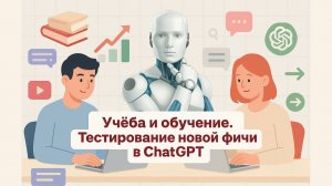 Учеба и обучение. Тестирование новой фичи в ChatGPT