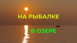 Рыбалка на Озере с Лодки Летним Вечерком