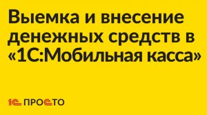 Инструкция по выемке и внесению денежных средств в «1С:Мобильная касса»