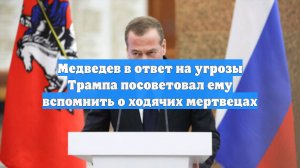 Медведев в ответ на угрозы Трампа посоветовал ему вспомнить о ходячих мертвецах