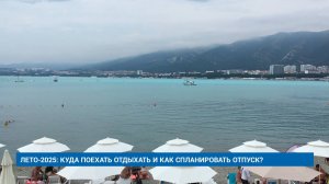ЛЕТО-2025: КУДА ПОЕХАТЬ ОТДЫХАТЬ И КАК СПЛАНИРОВАТЬ ОТПУСК?