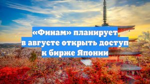 «Финам» планирует в августе открыть доступ к бирже Японии