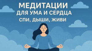 Медитация для ума и сердца. СПИ, ДЫШИ, ЖИВИ