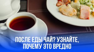 Чай после еды — скрытая угроза: как этот напиток разрушает ваше пищеварение?