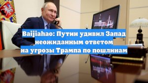 Baijiahao: Путин удивил Запад неожиданным ответом на угрозы Трампа по пошлинам