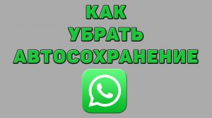 Как убрать автосохранение в Ватсапе