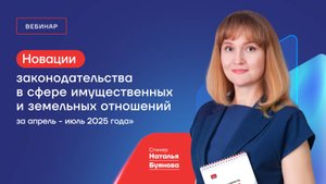 Новации законодательства в сфере имущественных и земельных отношений за апрель – июль 2025 года