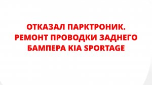 ОТКАЗАЛ ПАРКТРОНИК. РЕМОНТ ПРОВОДКИ ЗАДНЕГО БАМПЕРА KIA SPORTAGE