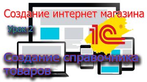 Создание интернет магазина. Урок 2 1C Создание справочника товаров