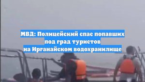 МВД: Полицейский спас попавших под град туристов на Ирганайском водохранилище