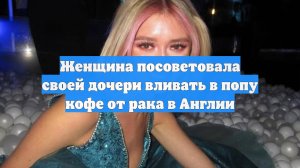 Женщина посоветовала своей дочери вливать в попу кофе от рака в Англии