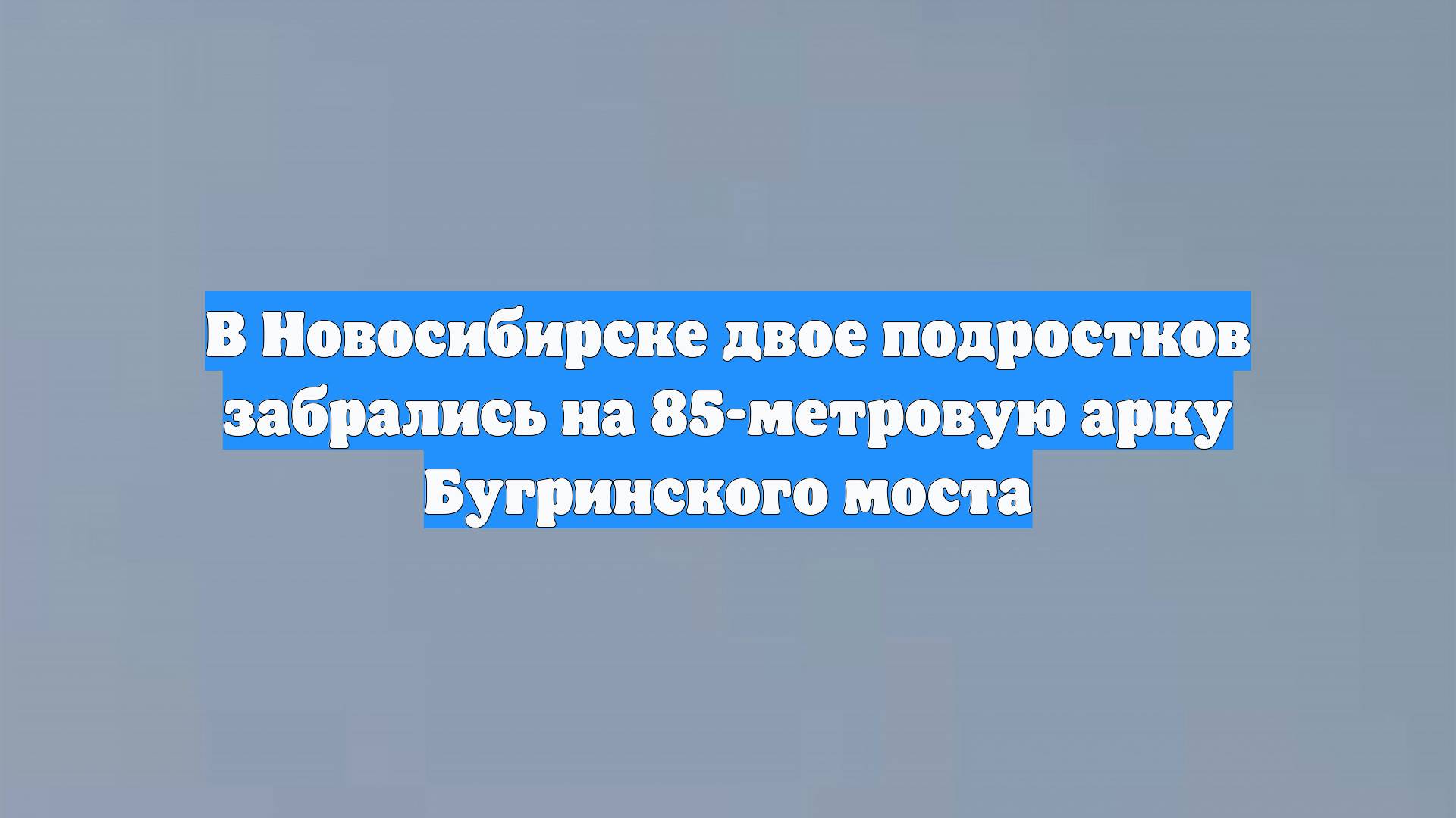 В Новосибирске двое подростков забрались на 85-метровую арку Бугринского моста