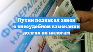 Путин подписал закон о внесудебном взыскании долгов по налогам
