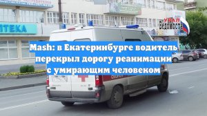 Mash: в Екатеринбурге водитель перекрыл дорогу реанимации с умирающим человеком