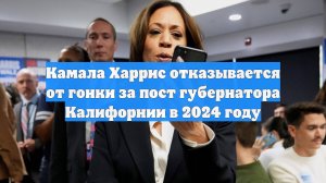 Камала Харрис отказывается от гонки за пост губернатора Калифорнии в 2024 году