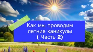 Как мы проводим летнии каникулы часть 2