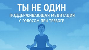 ТЫ НЕ ОДИН. Поддерживающая медитация с голосом при тревоге