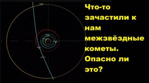 Что-то зачастили к нам межзвёздные кометы. Опасно ли это?