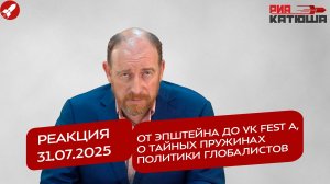 Реакция 31.07.2025 От Эпштейна до VK Fest а, о тайных пружинах политики глобалистов