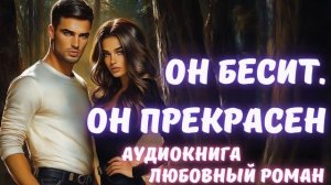 АУДИОКНИГА: ОН БЕСИТ. ОН ПРЕКРАСЕН: СЛУШАТЬ ЛЮБОВНЫЙ РОМАН