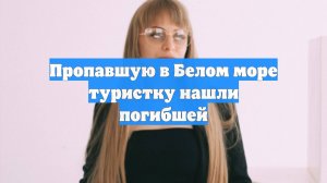 Пропавшую в Белом море туристку нашли погибшей