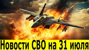 Новости СВО на 31 июля. Сводка c фронта. Последние новости на 31.07.2025. Зеленский. США Трамп.